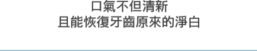 口氣不但清新且能恢復牙齒原來的淨白