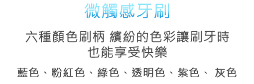 六種顏色刷柄 繽紛的色彩讓刷牙時也能享受快樂 藍色、粉紅色、綠色、透明色、紫色、灰色