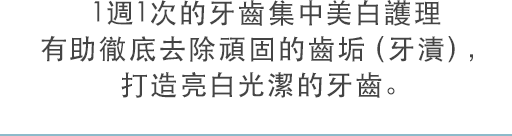 1週1次的牙齒集中美白護理有助徹底去除頑固的齒垢（牙漬），打造亮白光潔的牙齒。