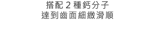 搭配２種鈣分子達到齒面細緻滑順