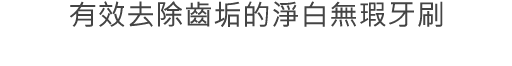 有效去除齒垢的淨白無瑕牙刷